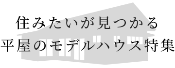 住みたいが見つかる平屋のモデルハウス特集